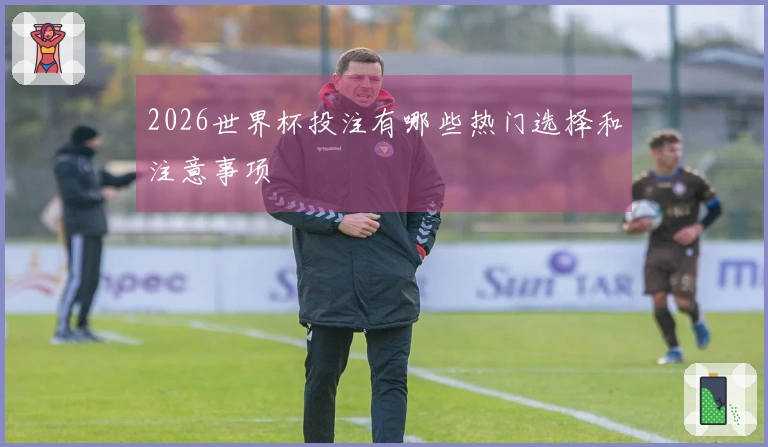 2026世界杯投注有哪些热门选择和注意事项