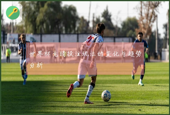 世界杯竞猜投注玩法的变化与趋势分析