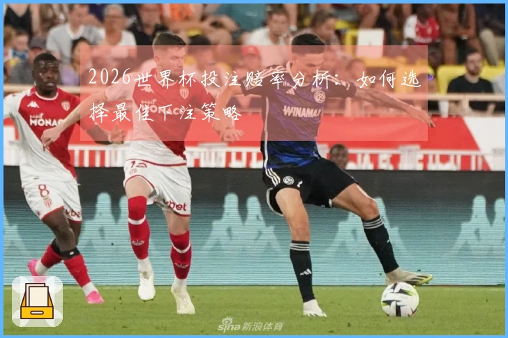 2026世界杯投注赔率分析：如何选择最佳下注策略