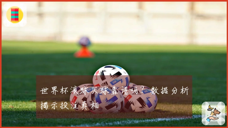 世界杯滚球买球靠谱吗？数据分析揭示投注真相