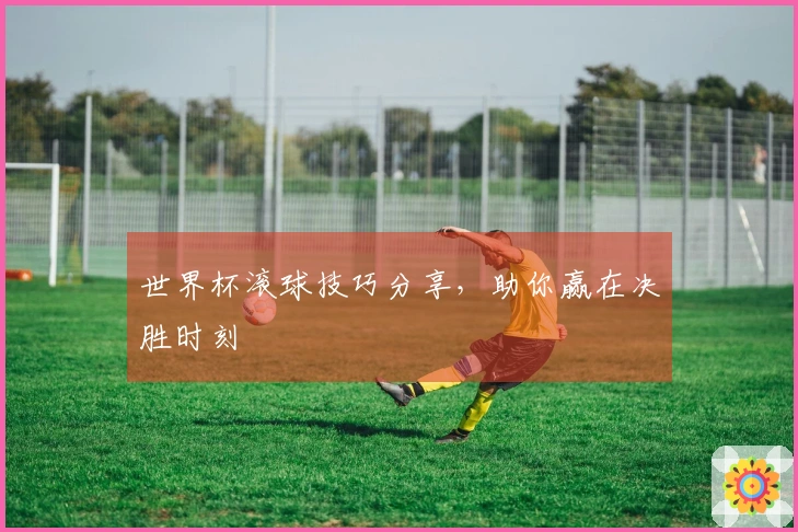 世界杯滚球技巧分享，助你赢在决胜时刻