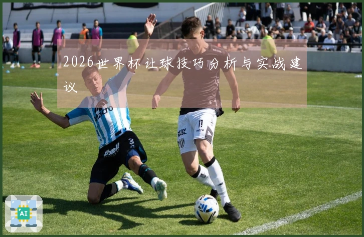 2026世界杯让球技巧分析与实战建议