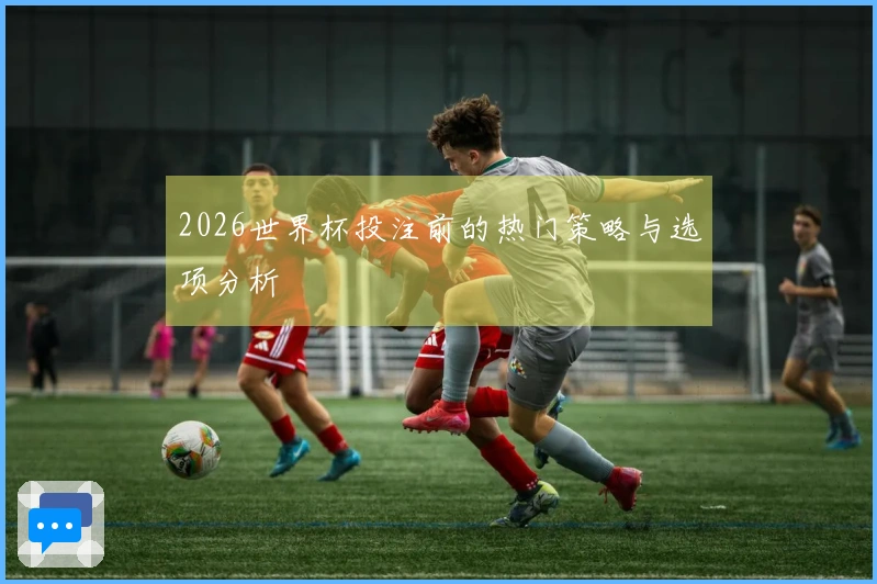 2026世界杯投注前的热门策略与选项分析
