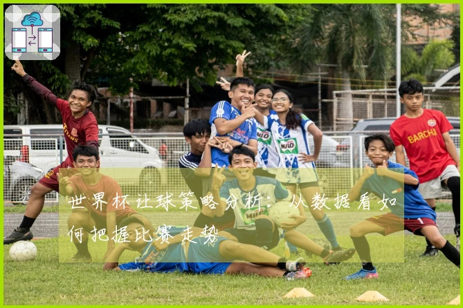 世界杯让球策略分析：从数据看如何把握比赛走势